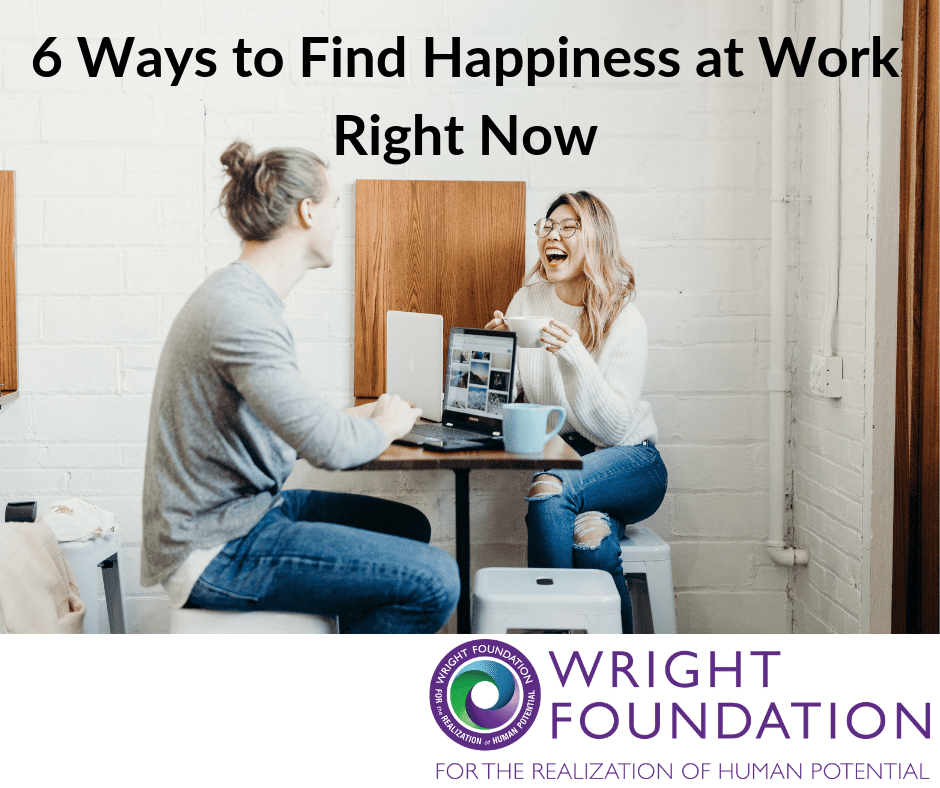 6 Ways to Find Happiness at Work Wright Foundation