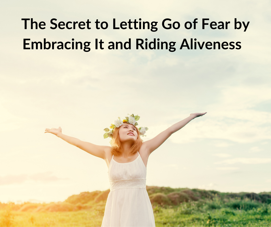 Ride aliveness by learning the secret to letting go of fear by embracing it. 