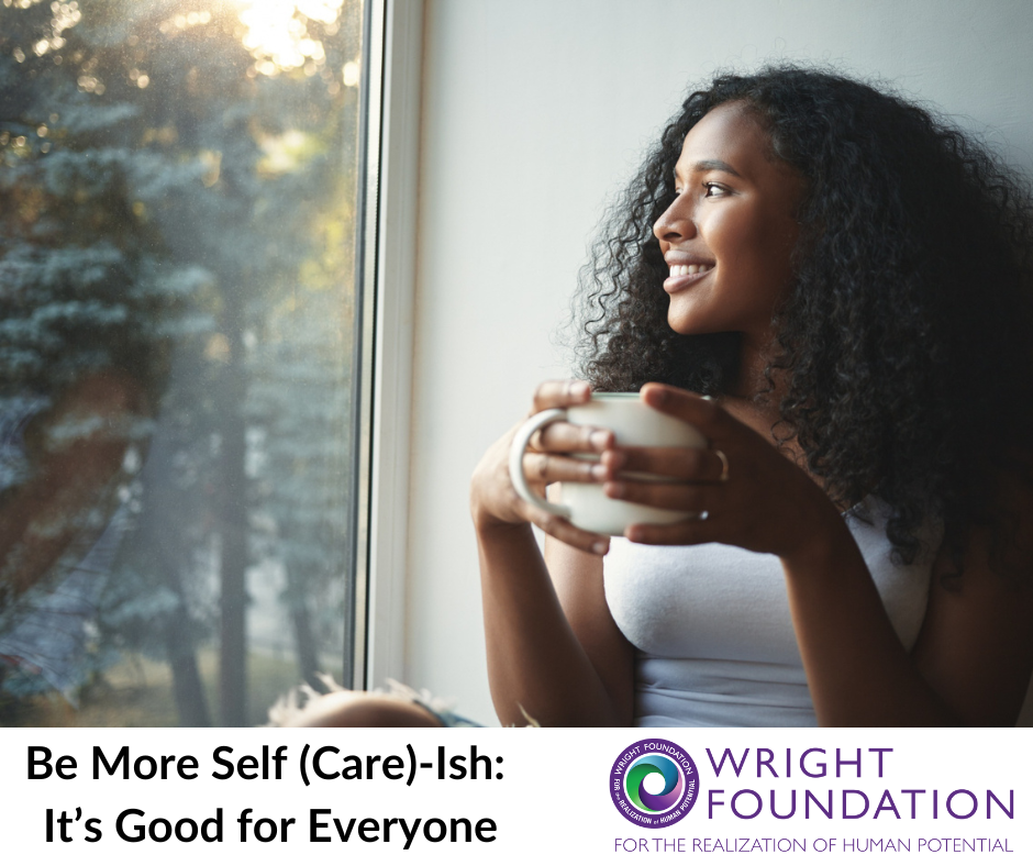 A woman sholding a mug of tea, looking out the window with a slight smile on her face. Text overlay reads "Be More Self(Care) Ish: Self-Compassion is Good For Everyone" with the Wright Foundation logo